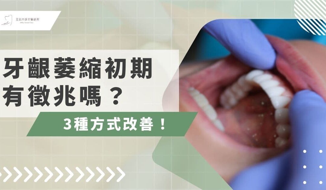 牙齦萎縮初期有徵兆嗎？牙齦萎縮症狀一次看！